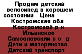 Продам детский велосипед в хорошем состоянии › Цена ­ 4 000 - Костромская обл., Костромской р-н, Ильинское (Самсоновский с/с) д. Дети и материнство » Детский транспорт   